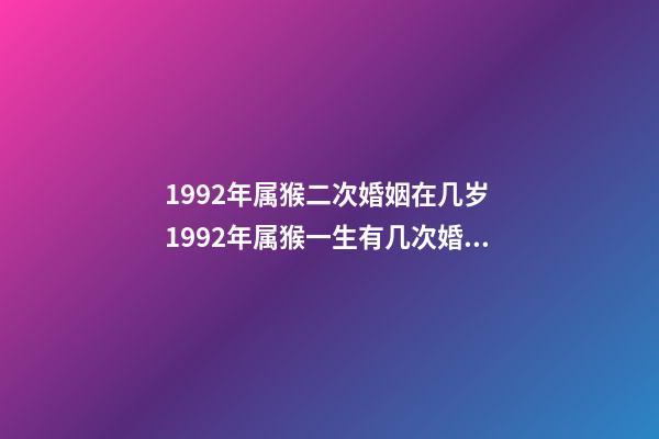 1992年属猴二次婚姻在几岁 1992年属猴一生有几次婚姻 1992年属猴一生有二婚，1992年属猴哪一年结婚-第1张-观点-玄机派